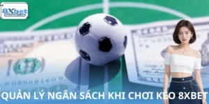 Cách Quản Lý Ngân Sách Khi Chơi Kèo 8XBET Dễ Hốt Bạc